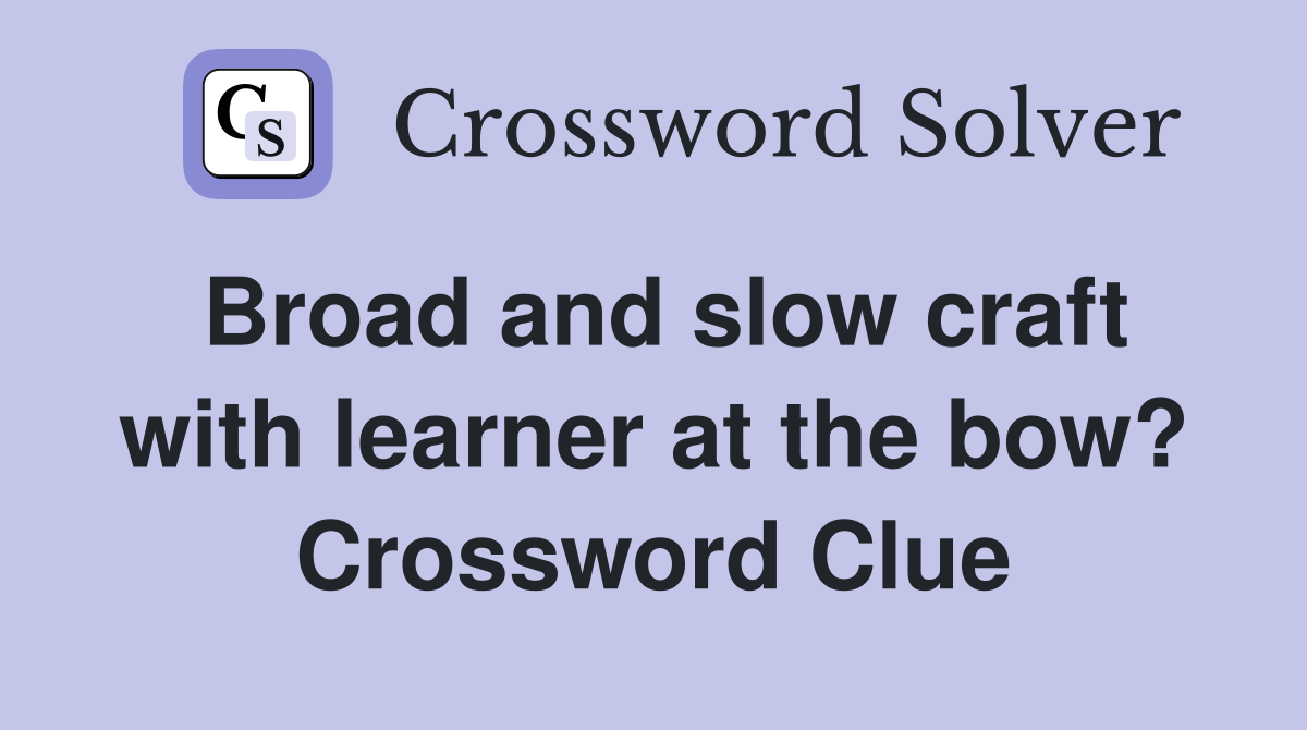 Broad and slow craft with learner at the bow? Crossword Clue