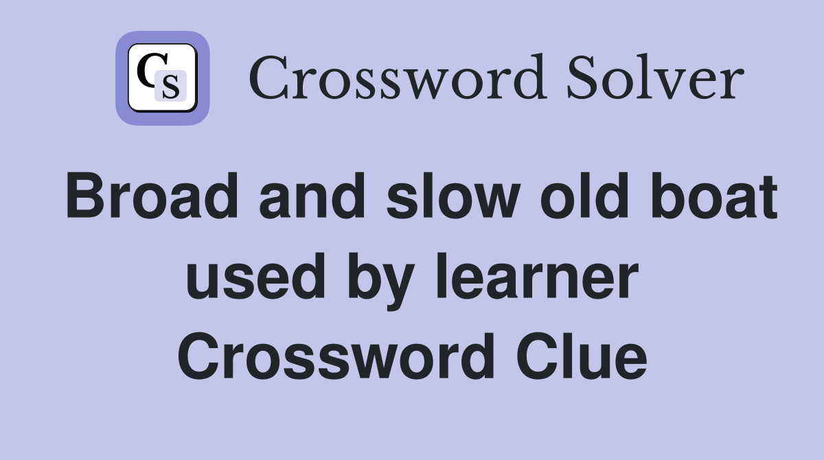 Broad and slow old boat used by learner Crossword Clue