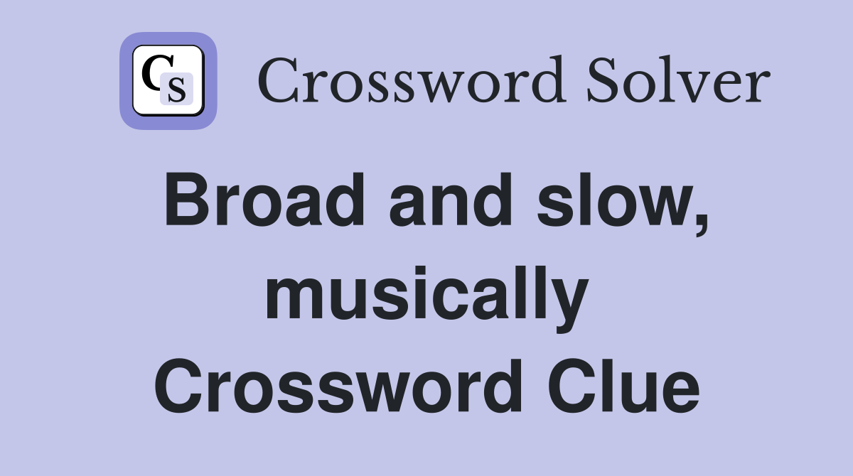 Broad and slow, musically Crossword Clue