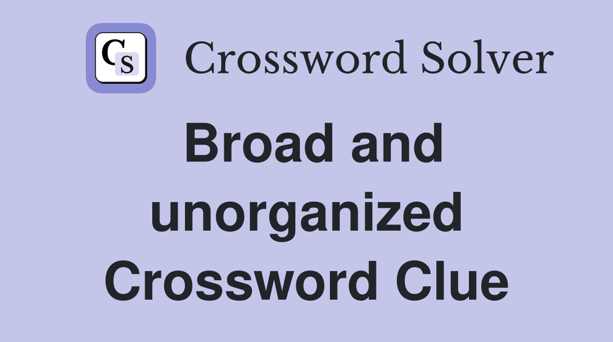 Broad and unorganized Crossword Clue