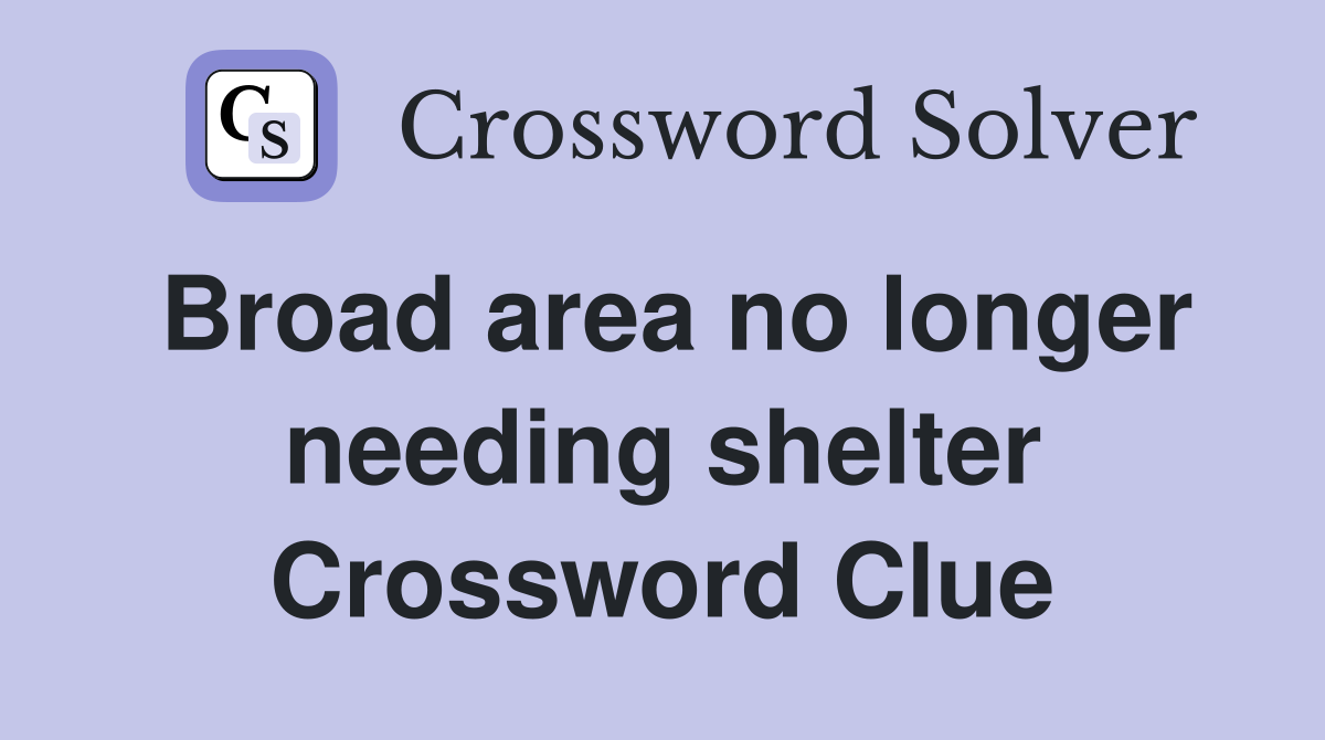 Broad area no longer needing shelter Crossword Clue
