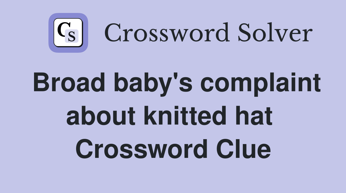 Broad baby's complaint about knitted hat  Crossword Clue