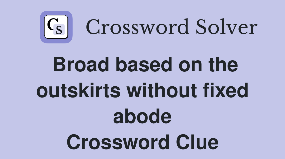 Broad based on the outskirts without fixed abode Crossword Clue