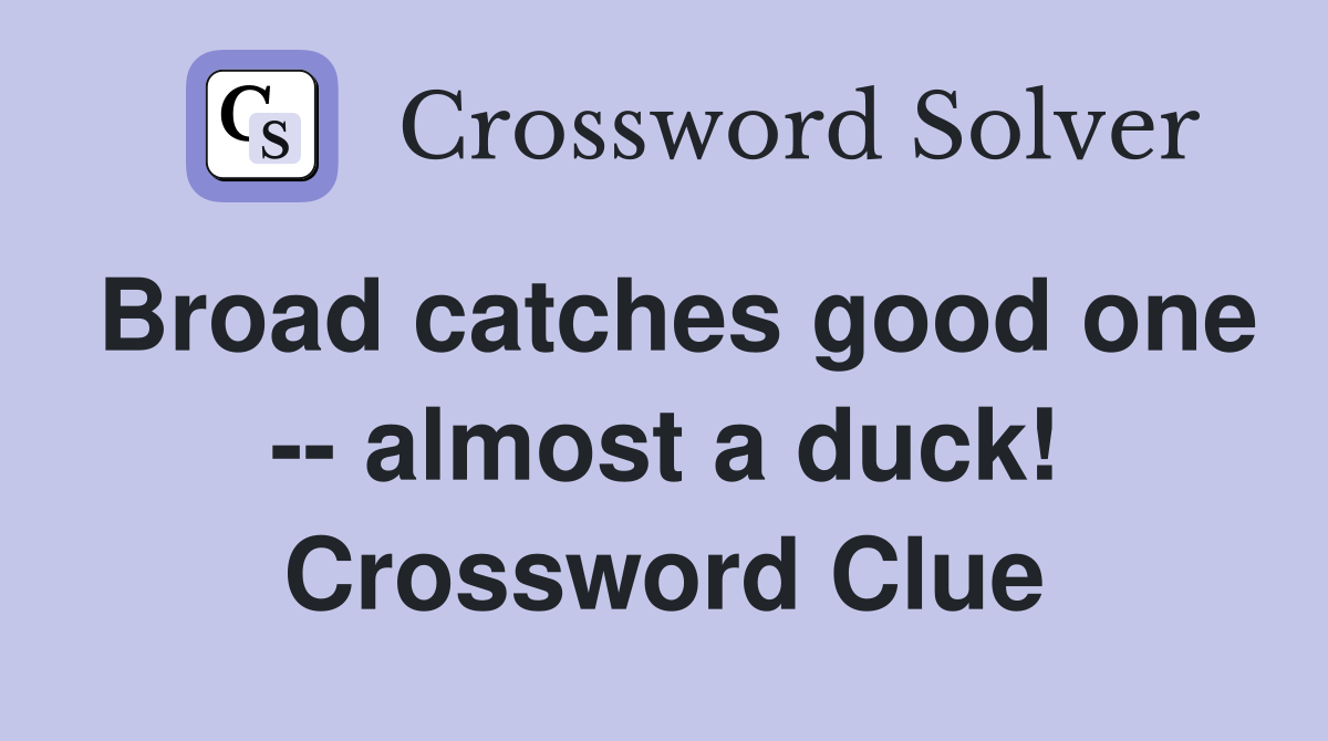Broad catches good one -- almost a duck! Crossword Clue