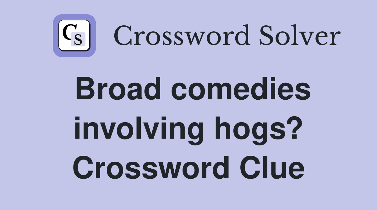 Broad comedies involving hogs? Crossword Clue