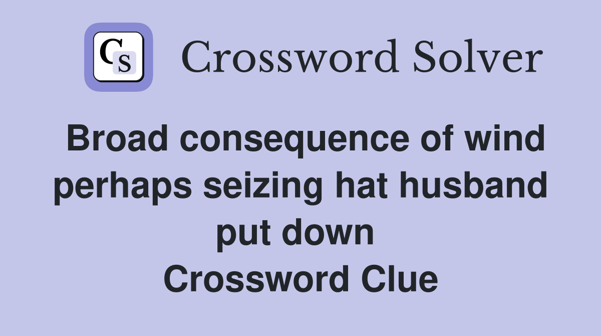 Broad consequence of wind perhaps seizing hat husband put down  Crossword Clue