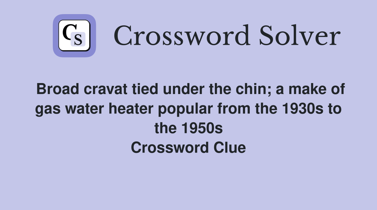 Broad cravat tied under the chin; a make of gas water heater popular from the 1930s to the 1950s Crossword Clue