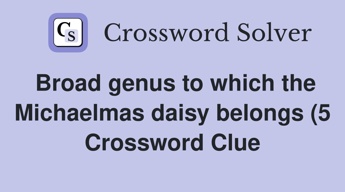 Broad genus to which the Michaelmas daisy belongs (5) Crossword Clue Broad genus to which the Michaelmas daisy belongs (5) Crossword Clue