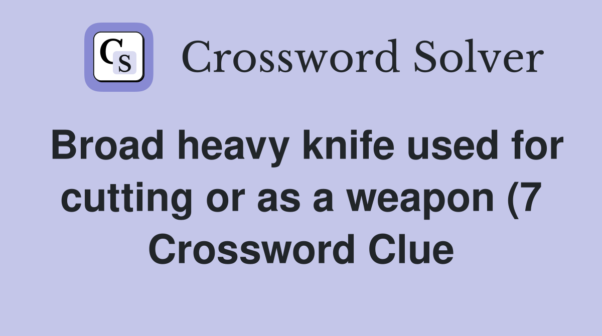 Broad heavy knife used for cutting or as a weapon (7) Crossword Clue Broad heavy knife used for cutting or as a weapon (7) Crossword Clue