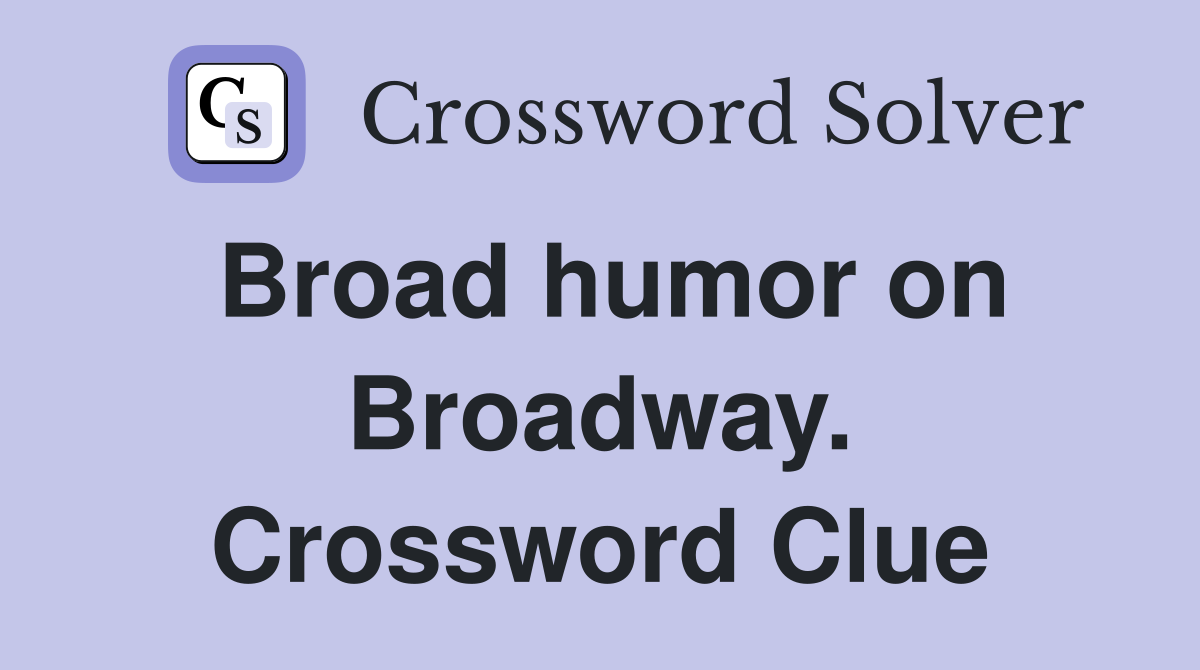 Broad humor on Broadway. Crossword Clue