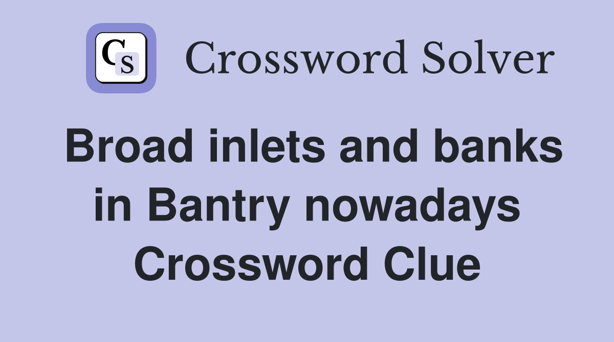 Broad inlets and banks in Bantry nowadays Crossword Clue