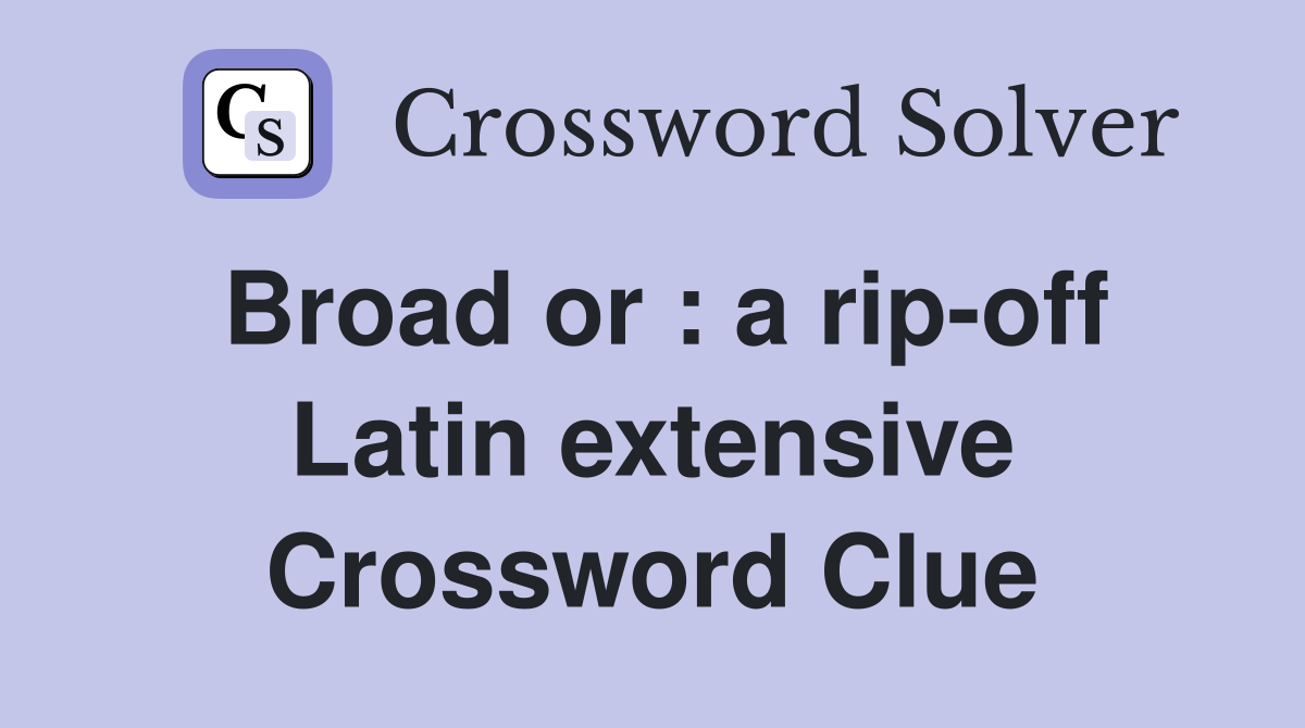 Broad or : a rip-off Latin extensive Crossword Clue