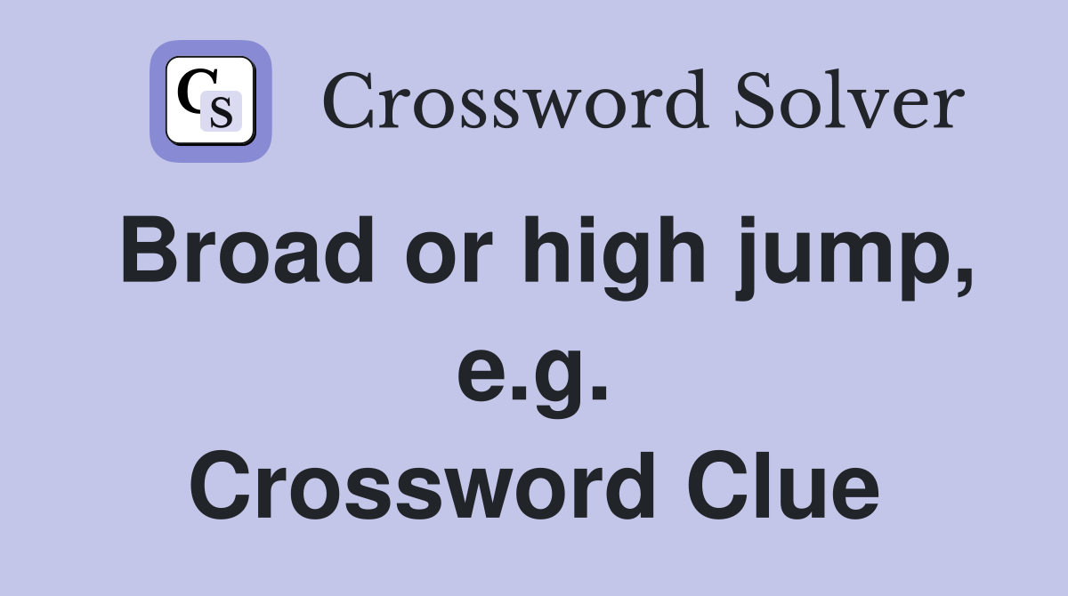 Broad or high jump, e.g. Crossword Clue
