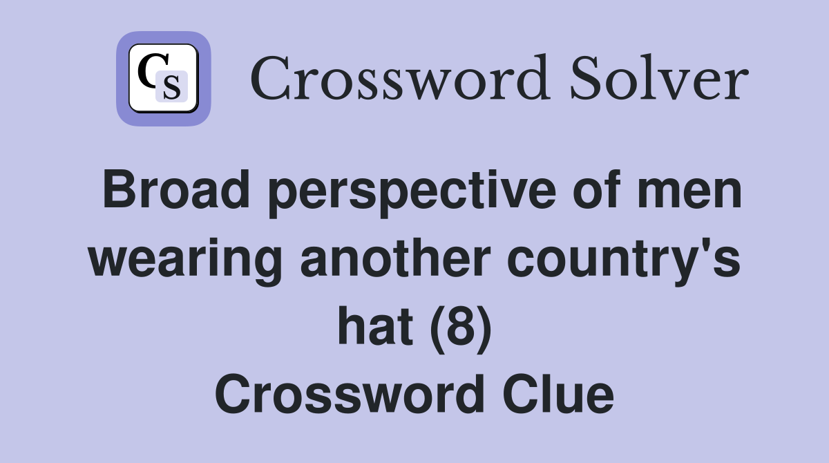 Broad perspective of men wearing another country's hat (8) Crossword Clue