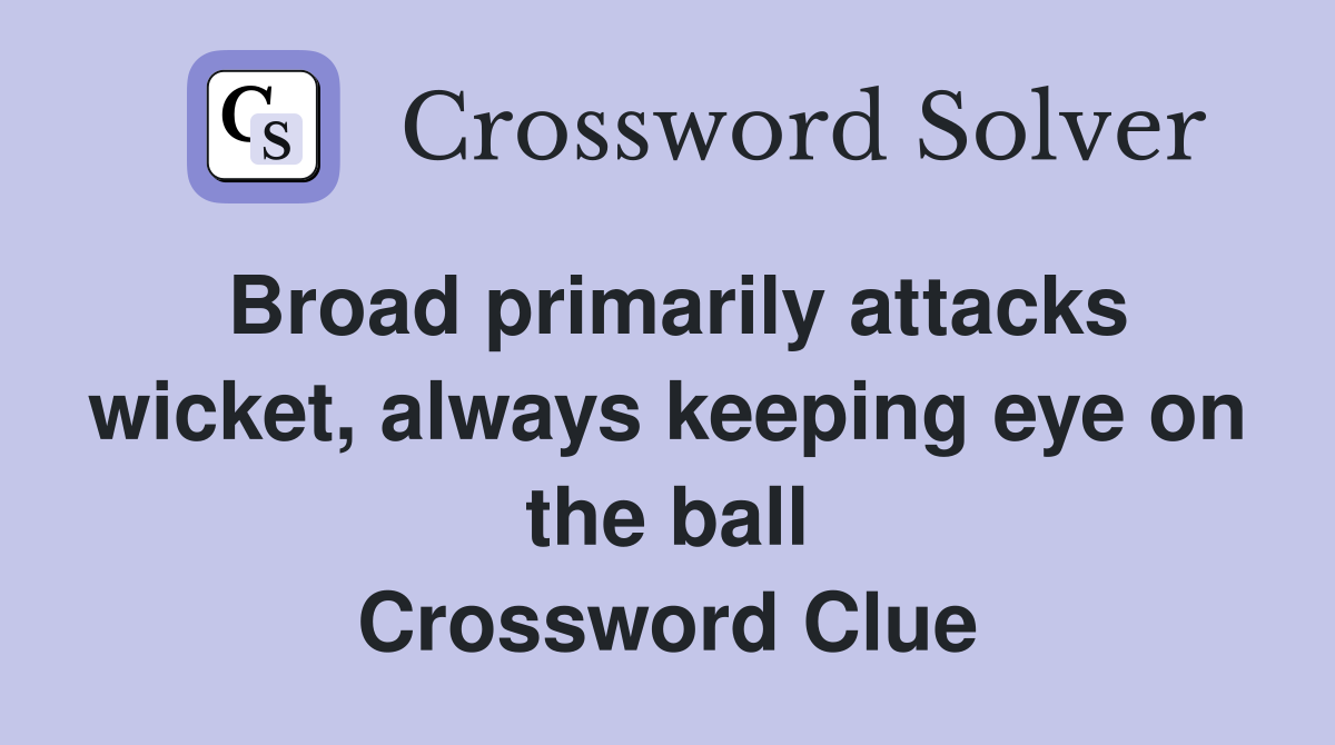 Broad primarily attacks wicket, always keeping eye on the ball Crossword Clue