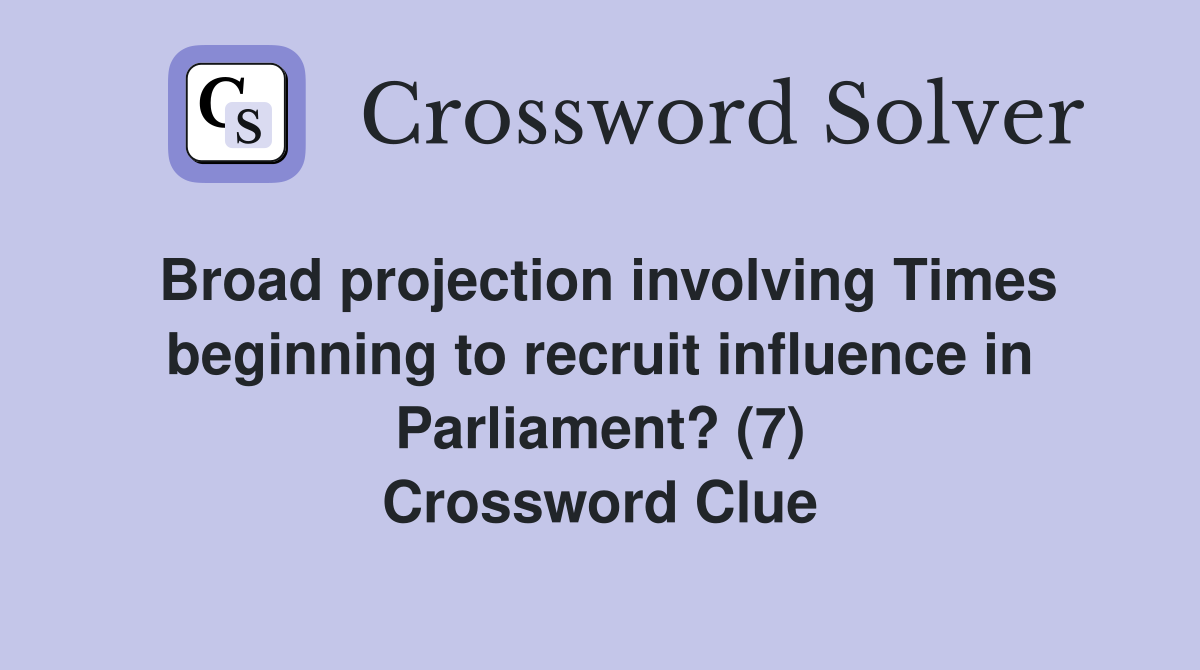 Broad projection involving Times beginning to recruit influence in Parliament? (7) Crossword Clue