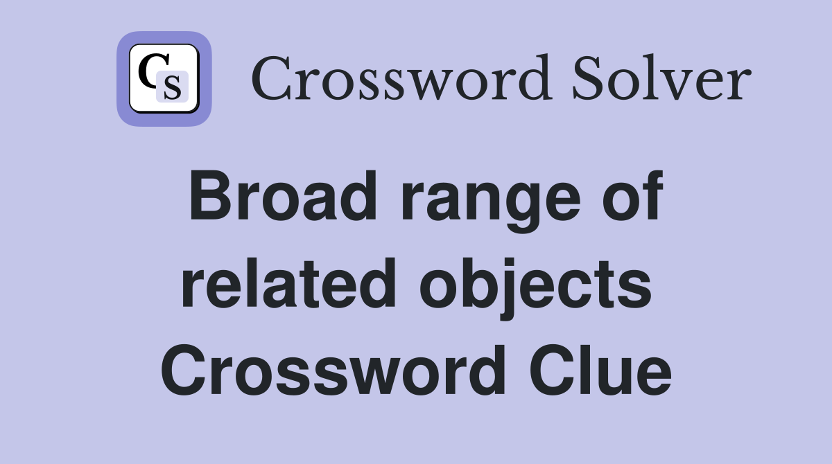Broad range of related objects Crossword Clue