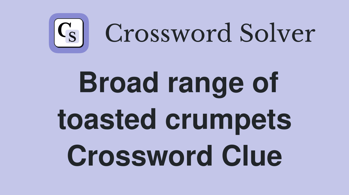 Broad range of toasted crumpets Crossword Clue