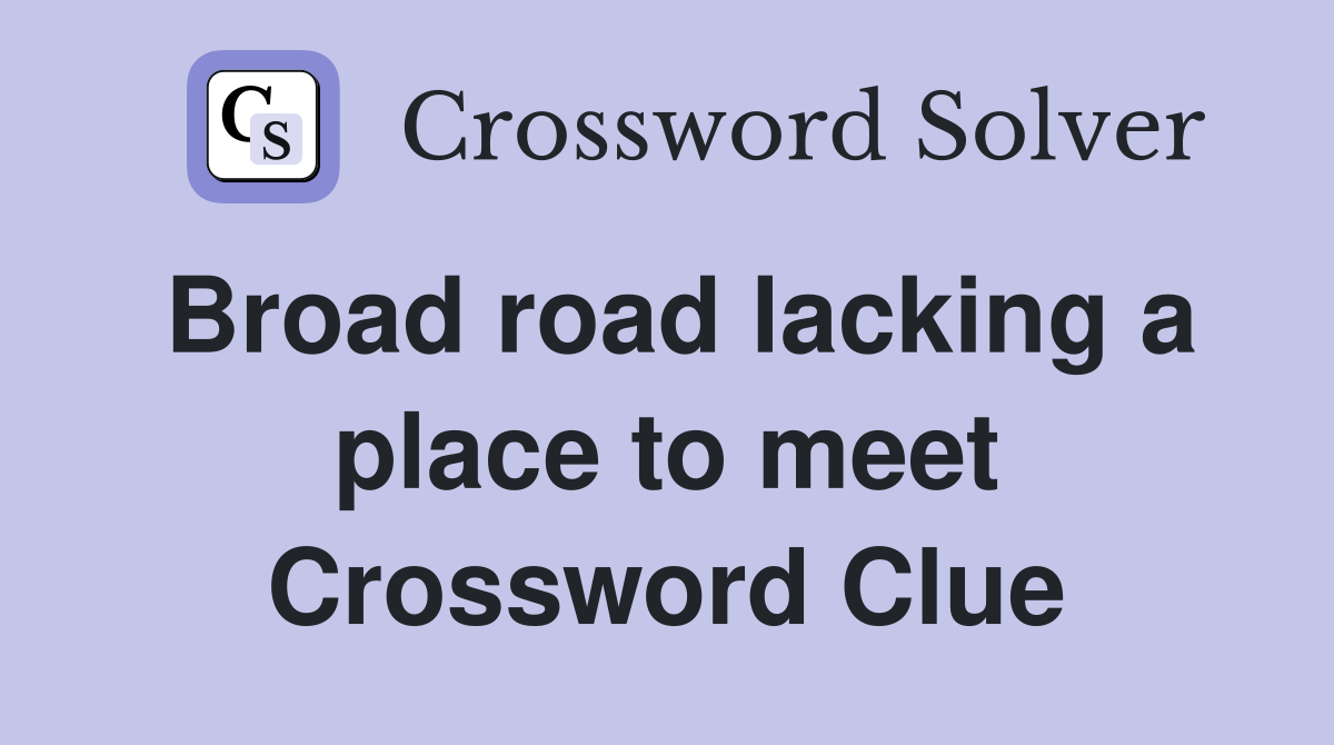 Broad road lacking a place to meet Crossword Clue