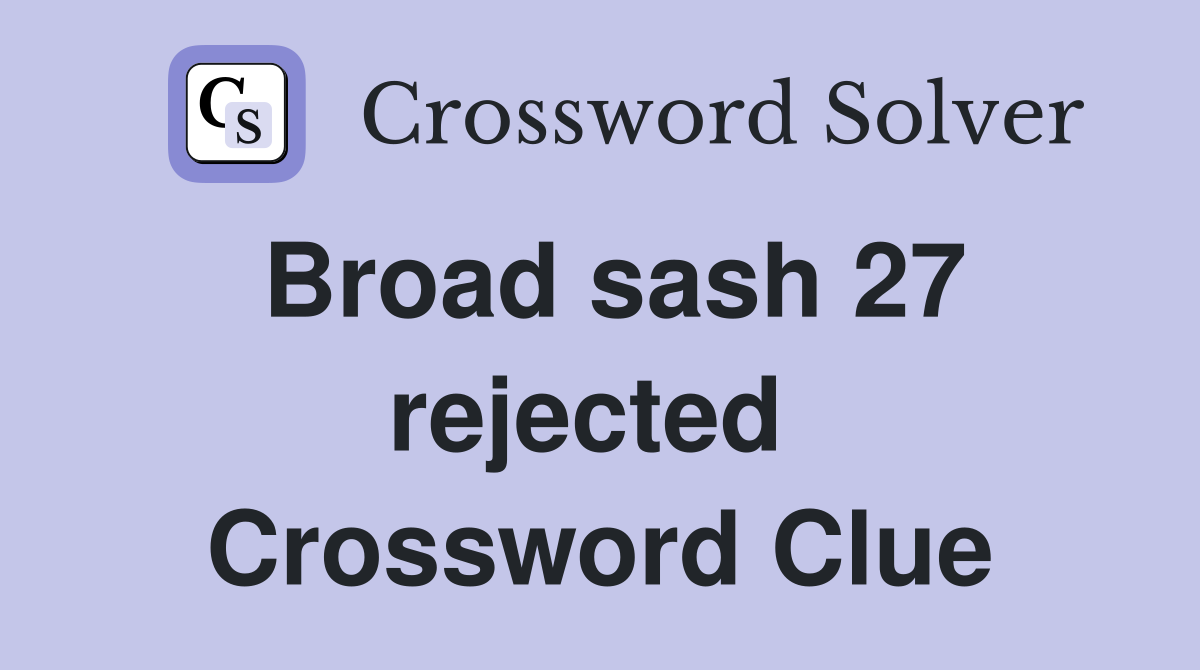 Broad sash 27 rejected  Crossword Clue