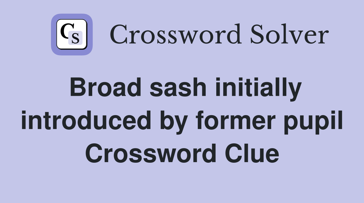 Broad sash initially introduced by former pupil Crossword Clue