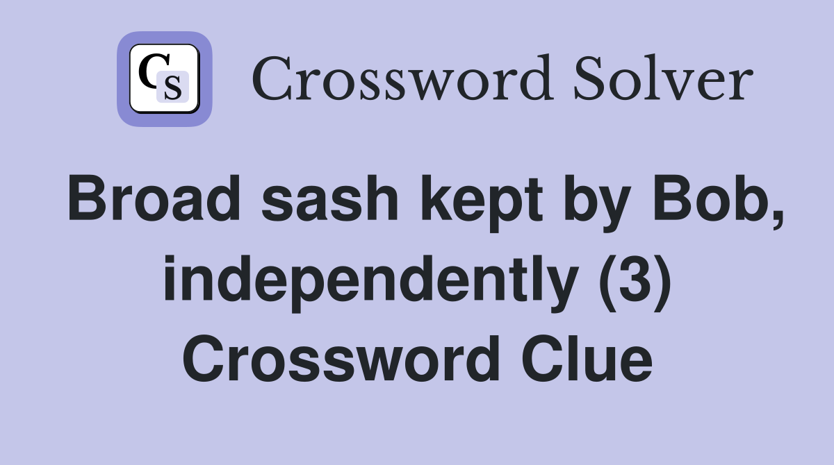 Broad sash kept by Bob, independently (3) Crossword Clue