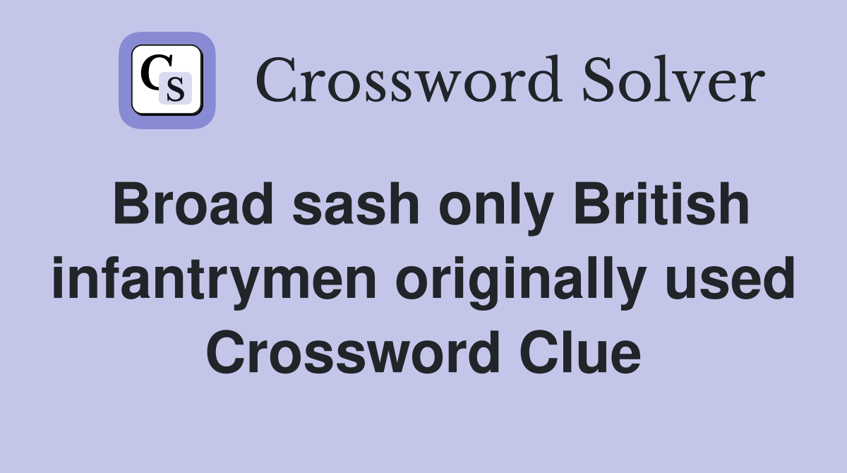 Broad sash only British infantrymen originally used Crossword Clue