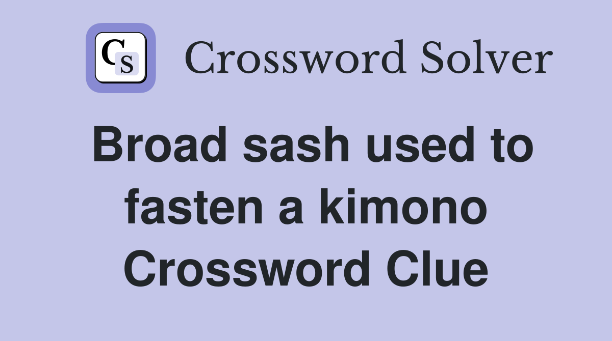 Broad sash used to fasten a kimono Crossword Clue