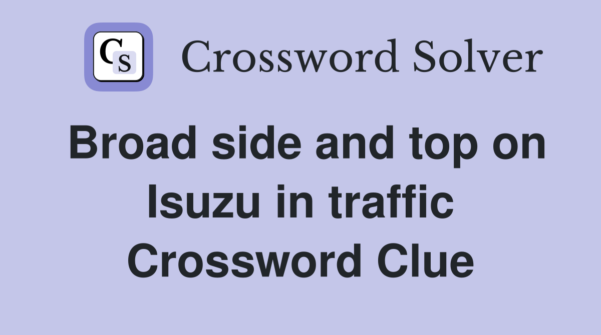 Broad side and top on Isuzu in traffic Crossword Clue