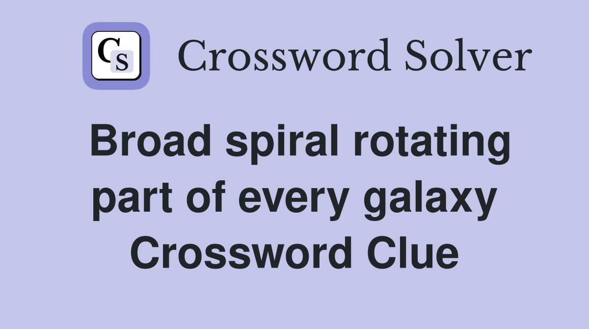 Broad spiral rotating part of every galaxy Crossword Clue