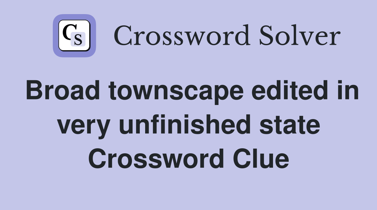 Broad townscape edited in very unfinished state Crossword Clue