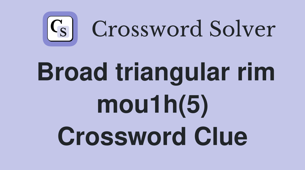 Broad triangular rim mou1h(5) Crossword Clue