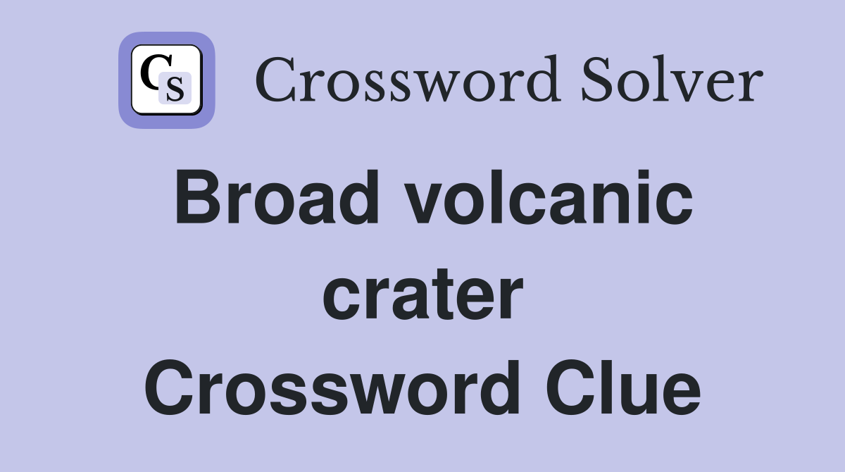 Broad volcanic crater Crossword Clue