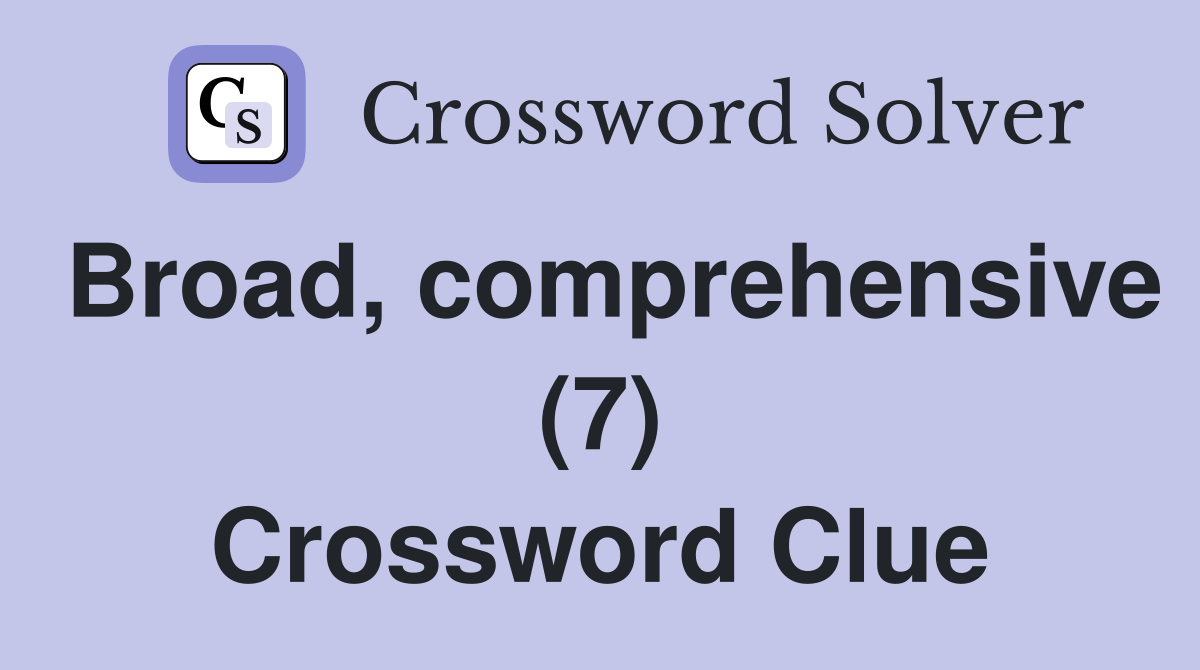 Broad, comprehensive (7) Crossword Clue