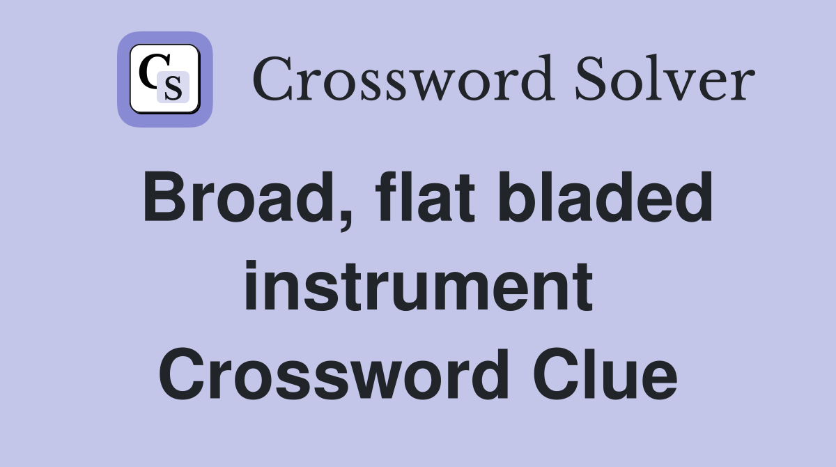 Broad, flat bladed instrument Crossword Clue