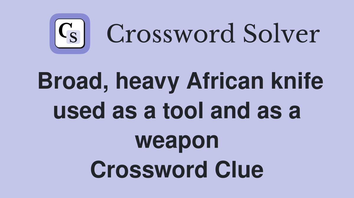 Broad, heavy African knife used as a tool and as a weapon Crossword Clue