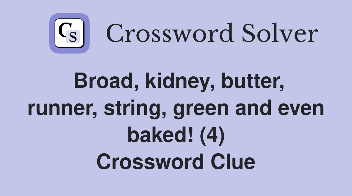 Broad, kidney, butter, runner, string, green and even baked! (4) Crossword Clue
