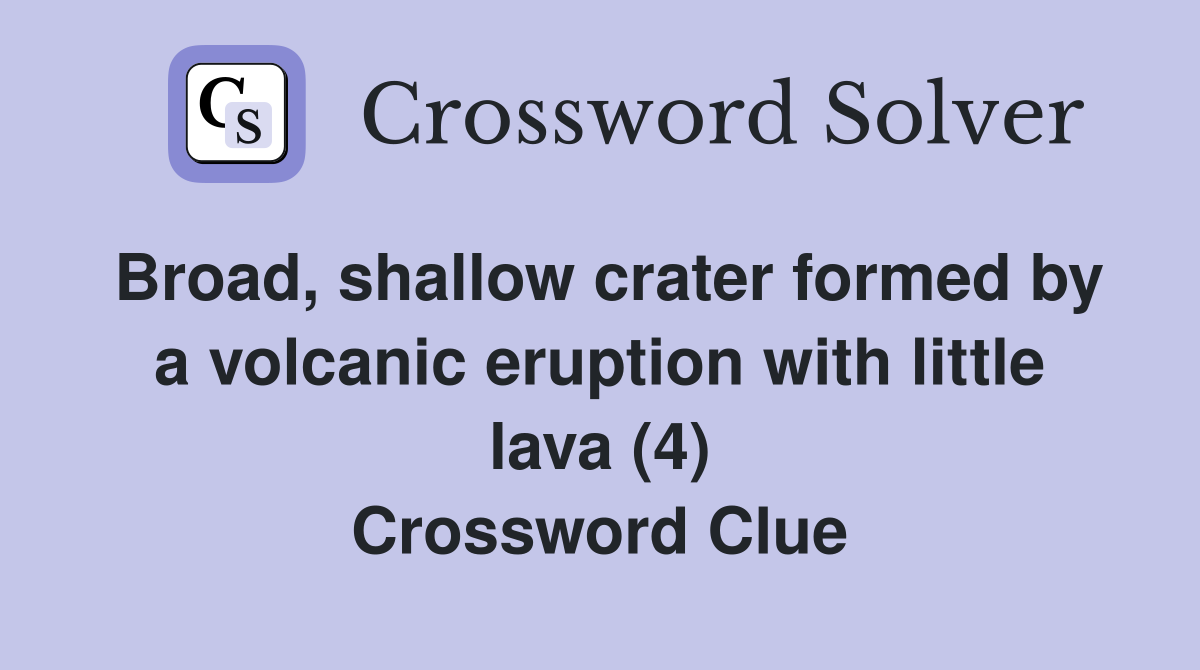 Broad, shallow crater formed by a volcanic eruption with little lava (4) Crossword Clue