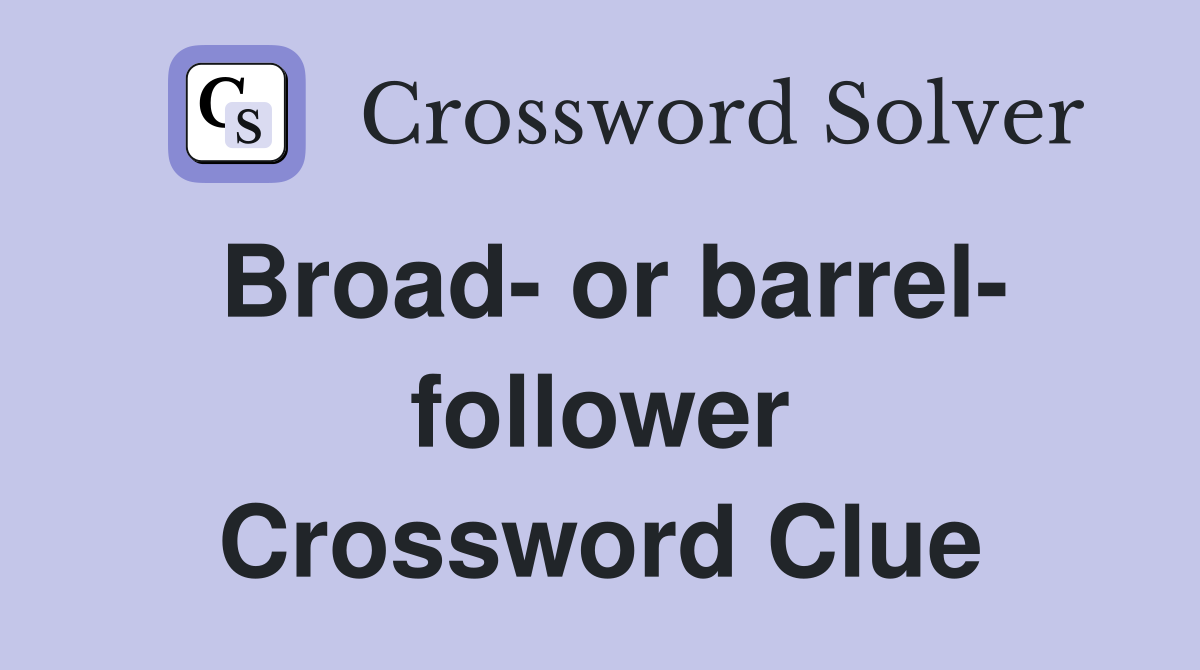 Broad- or barrel- follower Crossword Clue