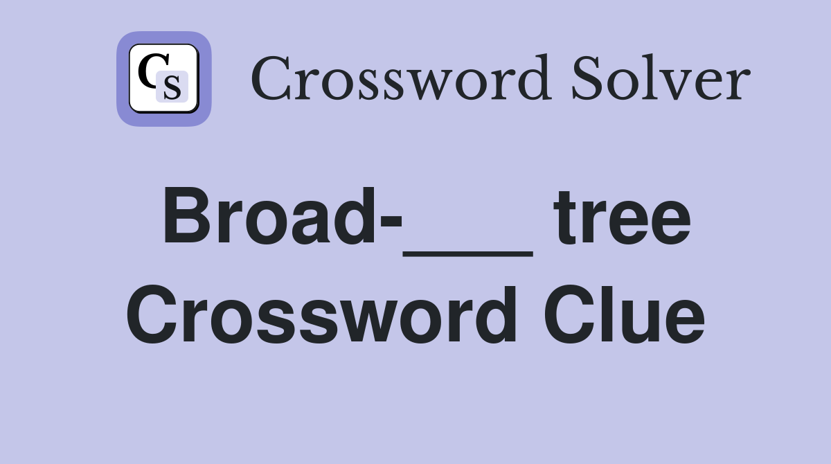 Broad-___ tree Crossword Clue