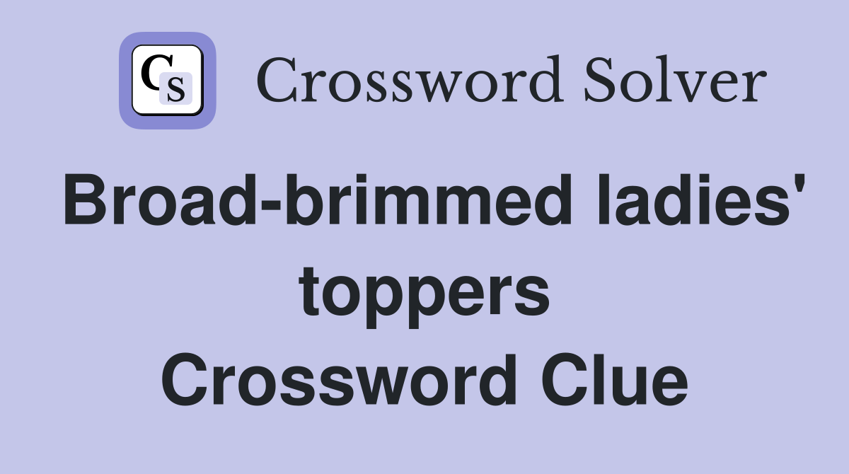 Broad-brimmed ladies' toppers Crossword Clue