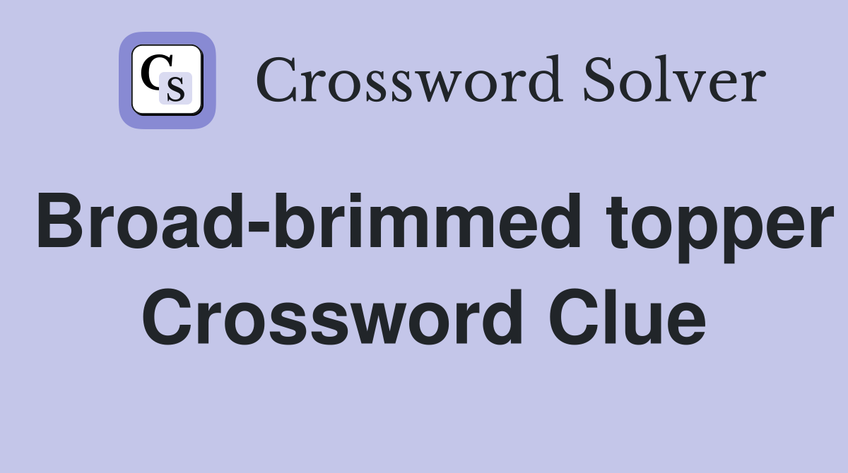 Broad-brimmed topper Crossword Clue