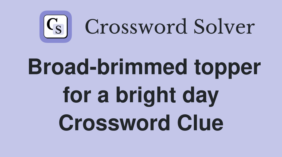 Broad-brimmed topper for a bright day Crossword Clue
