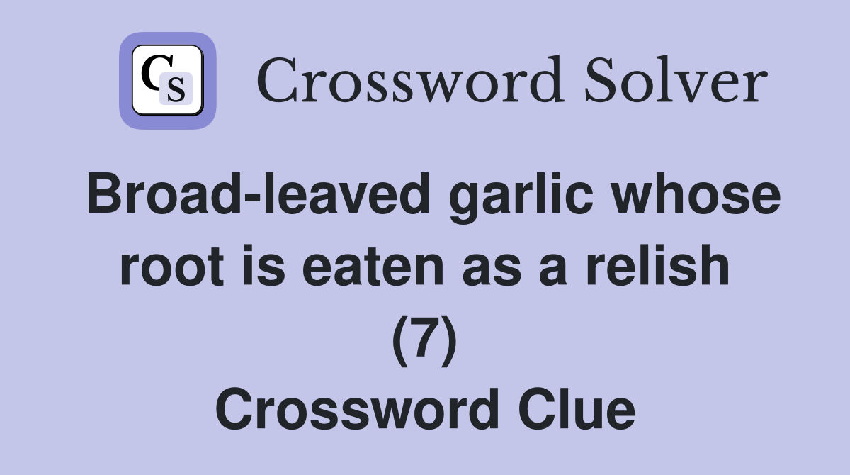 Broad-leaved garlic whose root is eaten as a relish (7) Crossword Clue