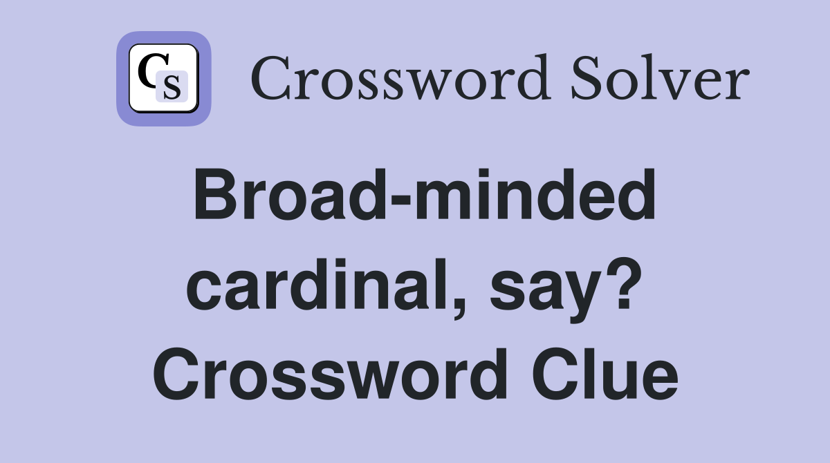 Broad-minded cardinal, say? Crossword Clue
