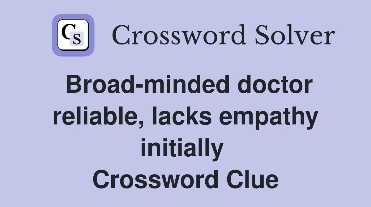 Broad-minded doctor reliable, lacks empathy initially  Crossword Clue