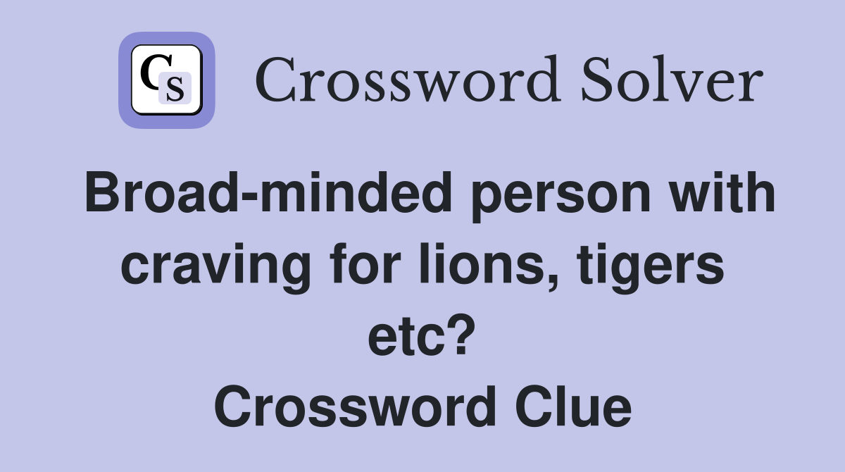 Broad-minded person with craving for lions, tigers etc? Crossword Clue