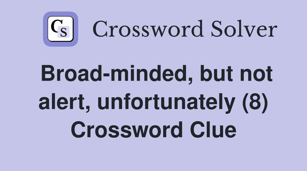 Broad-minded, but not alert, unfortunately (8) Crossword Clue