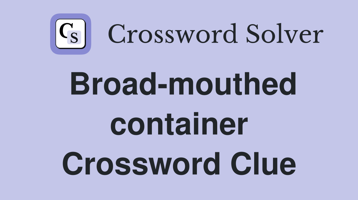 Broad-mouthed container Crossword Clue