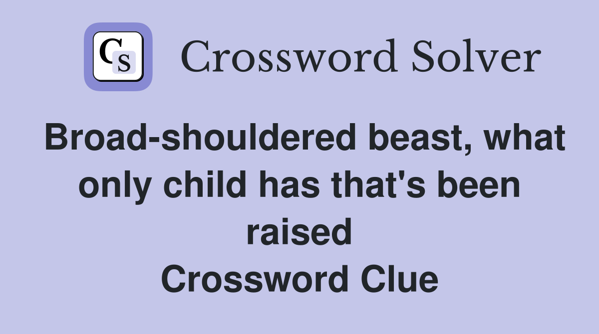 Broad-shouldered beast, what only child has that's been raised Crossword Clue